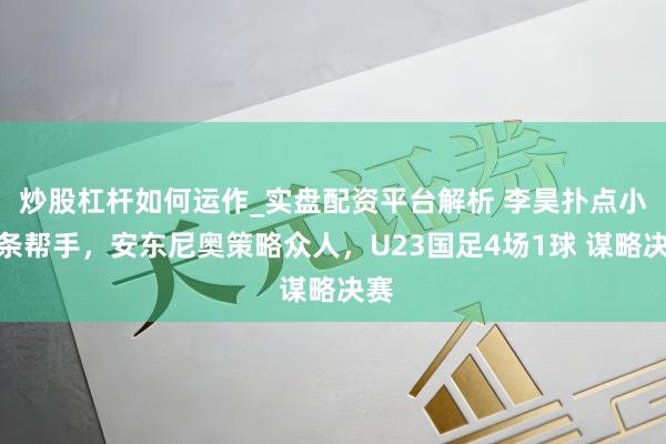 炒股杠杆如何运作_实盘配资平台解析 李昊扑点小纸条帮手，安东尼奥策略众人，U23国足4场1球 谋略决赛