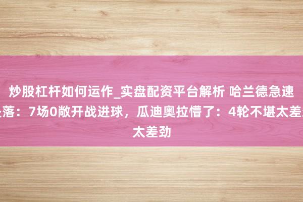 炒股杠杆如何运作_实盘配资平台解析 哈兰德急速坠落：7场0敞开战进球，瓜迪奥拉懵了：4轮不堪太差劲