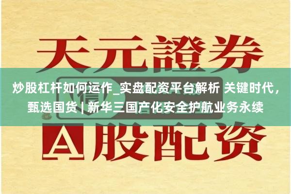 炒股杠杆如何运作_实盘配资平台解析 关键时代，甄选国货 | 新华三国产化安全护航业务永续