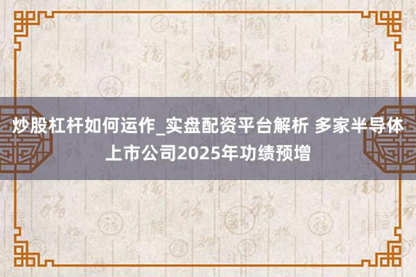 炒股杠杆如何运作_实盘配资平台解析 多家半导体上市公司2025年功绩预增